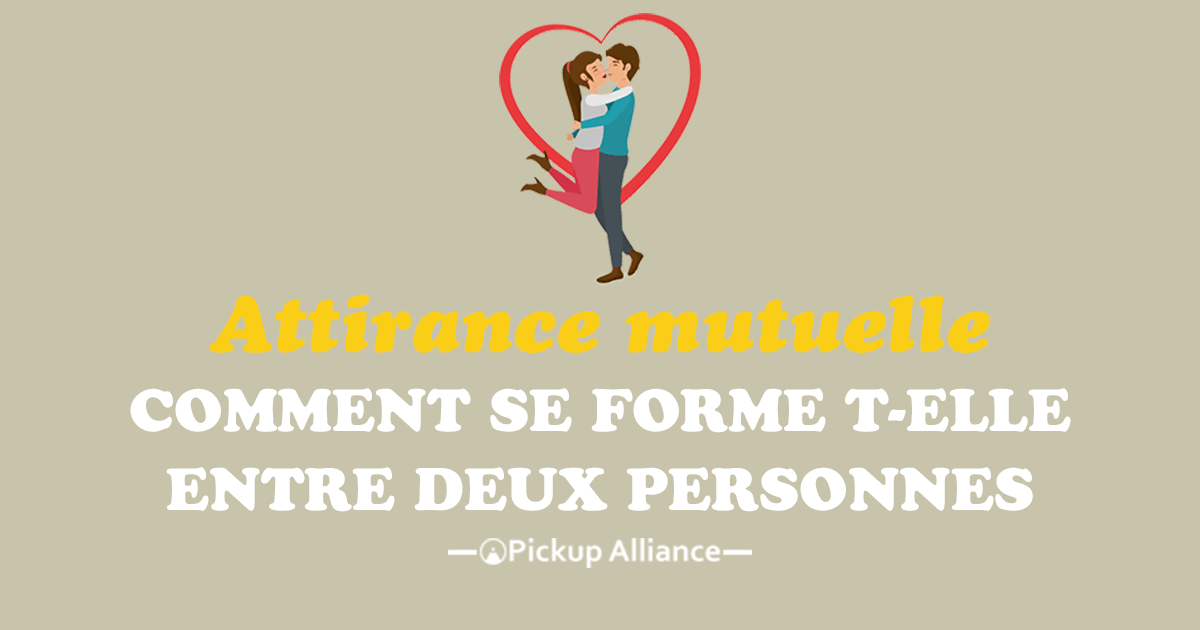 Comment Se Forme L Attirance Mutuelle Entre Deux Personnes Pickup Alliance